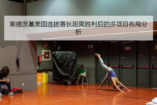 莱德茨基美国选拔赛长距离胜利后的多项目布局分析